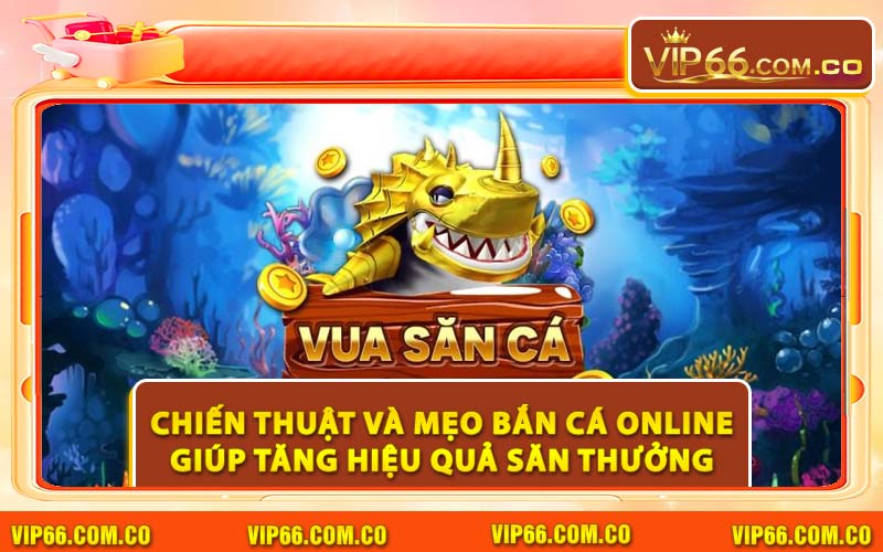 Chiến Thuật Và Mẹo Bắn Cá Online Giúp Tăng Hiệu Quả Săn Thưởng