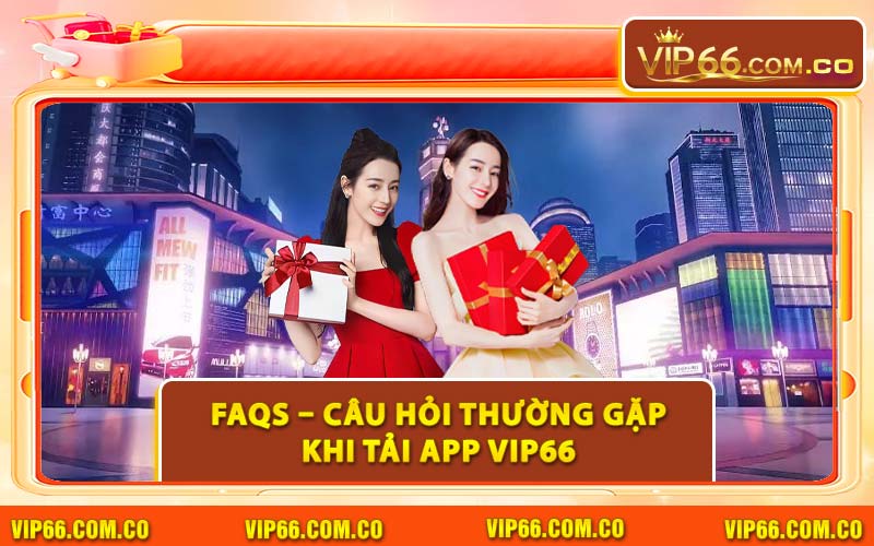 FAQs – Câu Hỏi Thường Gặp Khi Tải App VIP66