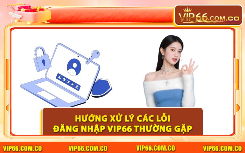 Hướng Xử Lý Các Lỗi Đăng Nhập VIP66 Thường Gặp