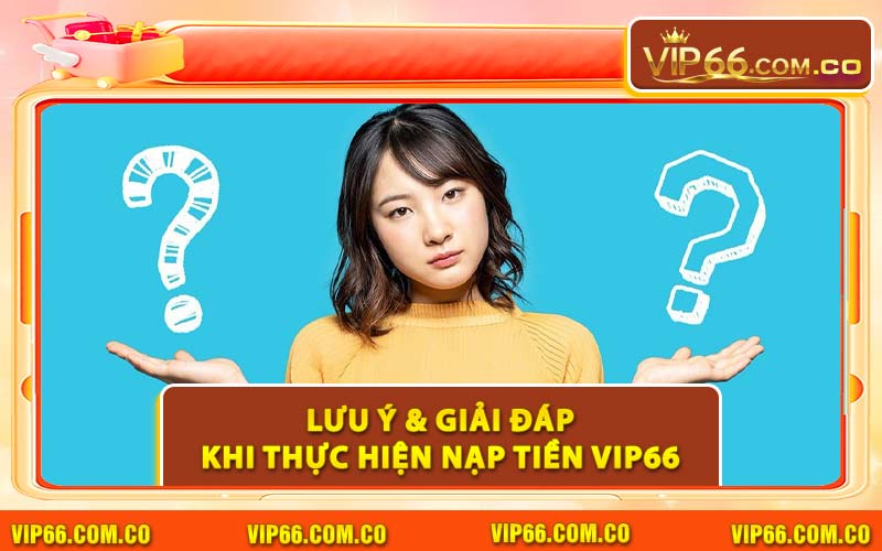 Lưu Ý & Giải Đáp Khi Thực Hiện Nạp Tiền VIP66