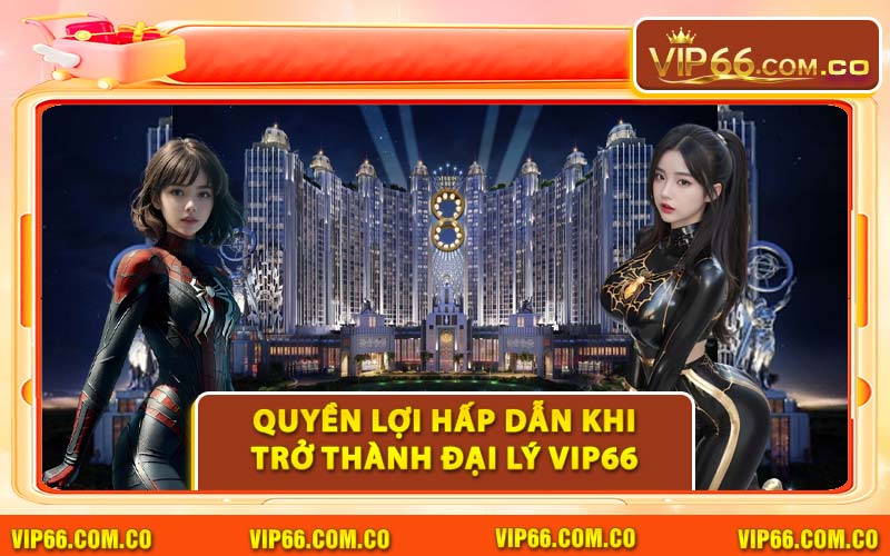 Quyền Lợi Hấp Dẫn Khi Trở Thành Đại Lý VIP66