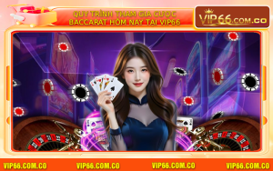 Quy Trình Tham Gia Cược Baccarat Hôm Nay Tại VIP66